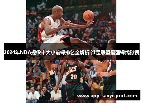 2024年NBA现役十大小前锋排名全解析 谁是联盟最强锋线球员